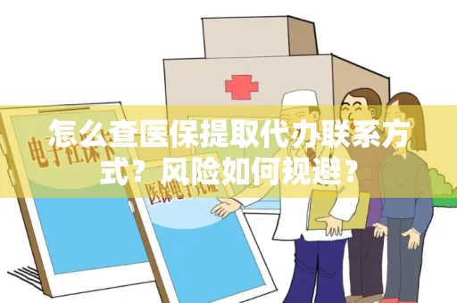 怎么查医保提取代办联系方式？风险如何规避？